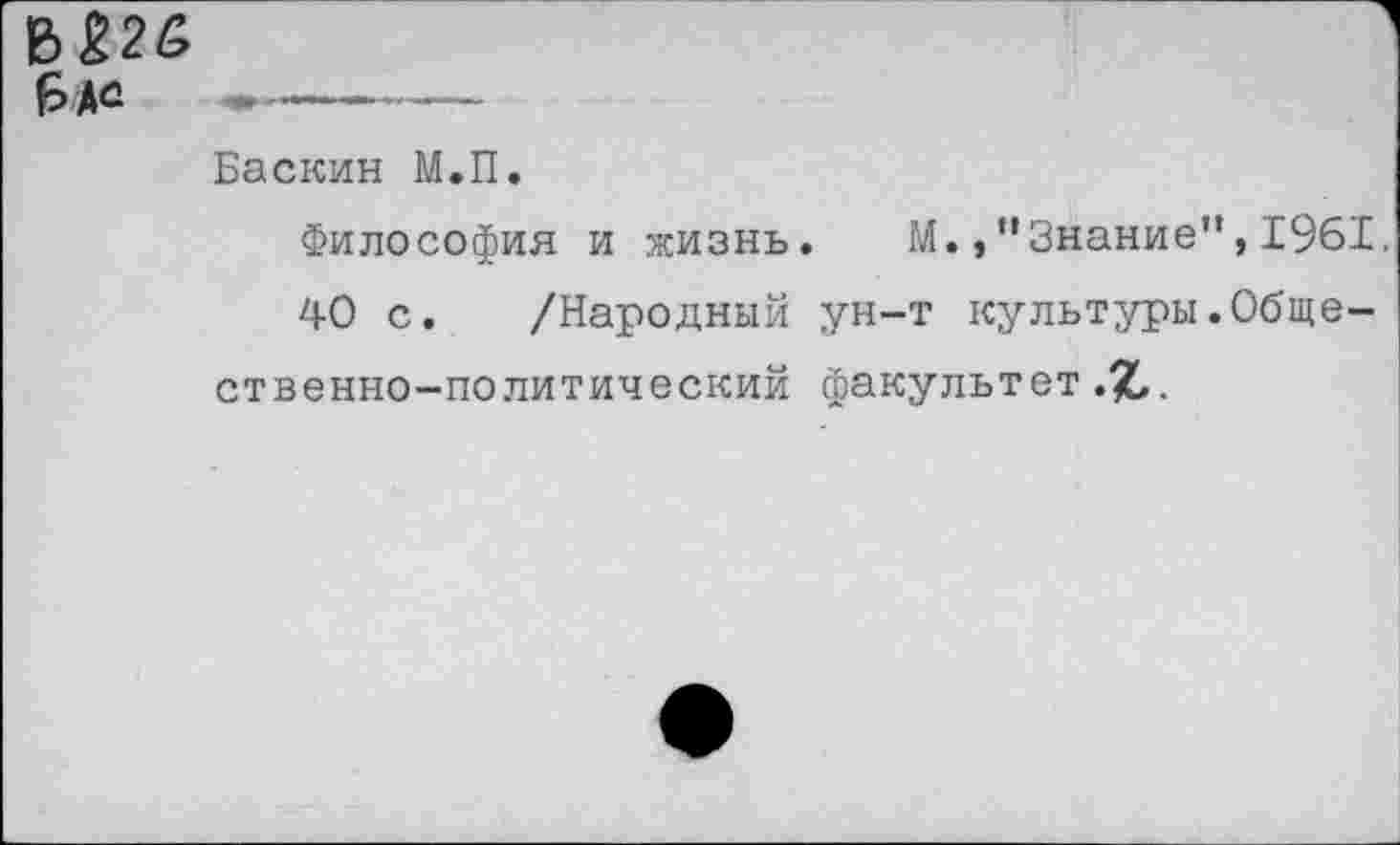 ﻿В226
6 *а ----------
Баскин М.П.
Философия и жизнь. М.,"Знание”,1961
40 с. /Народный ун-т культуры.Общественно-политический факультет